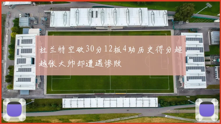 杜兰特空砍30分12板4助历史得分超越张大帅却遭遇惨败